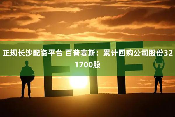 正规长沙配资平台 百普赛斯：累计回购公司股份321700股