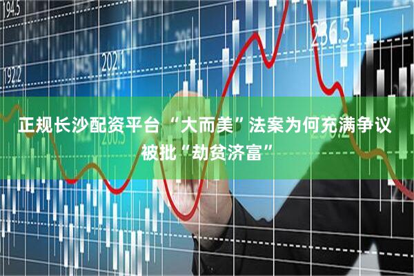 正规长沙配资平台 “大而美”法案为何充满争议 被批“劫贫济富”