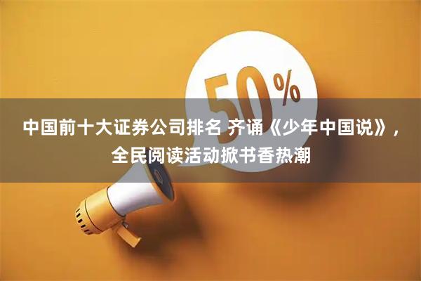 中国前十大证券公司排名 齐诵《少年中国说》，全民阅读活动掀书香热潮